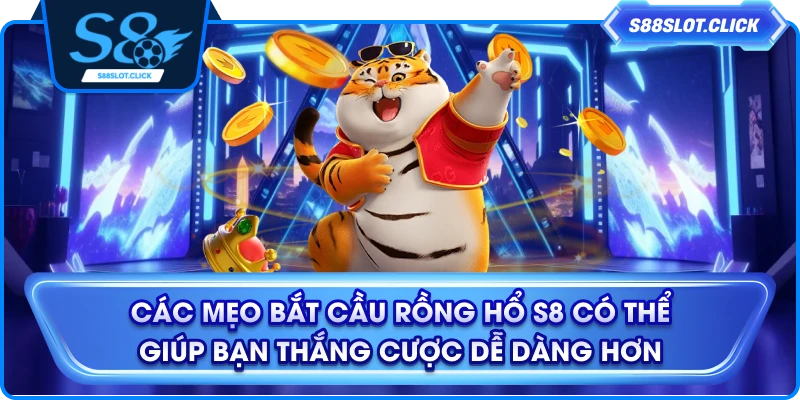 Các mẹo bắt cầu rồng hổ S8 có thể giúp bạn thắng cược dễ dàng hơn