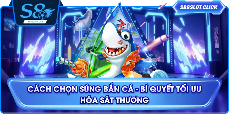 Cách Chọn Súng Bắn Cá - Bí Quyết Tối Ưu Hóa Sát Thương
