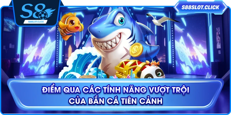 Điểm qua các tính năng vượt trội của bắn cá tiên cảnh