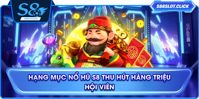 Hạng mục nổ hũ S8 thu hút hàng triệu hội viên