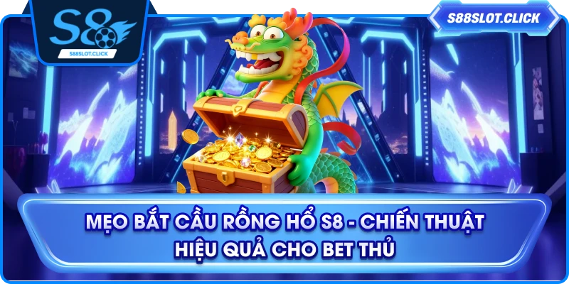 Mẹo Bắt Cầu Rồng Hổ S8 - Chiến Thuật Hiệu Quả Cho Bet Thủ