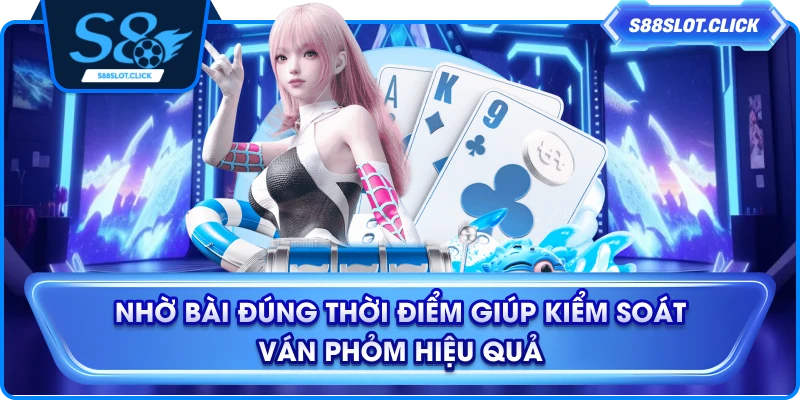 Nhờ bài đúng thời điểm giúp kiểm soát ván phỏm hiệu quả