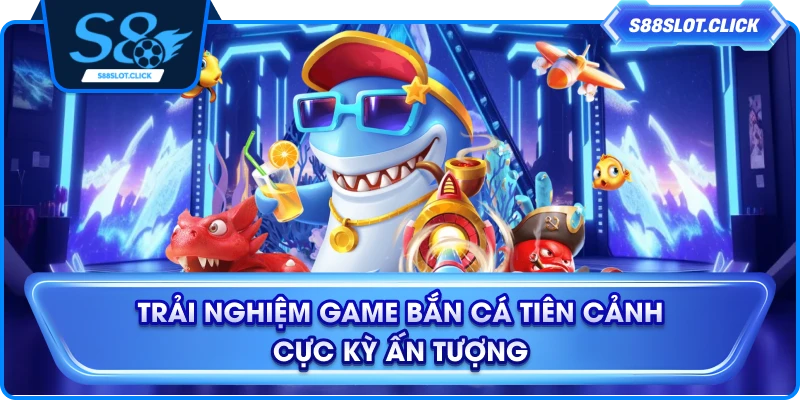 Trải nghiệm game bắn cá tiên cảnh cực kỳ ấn tượng