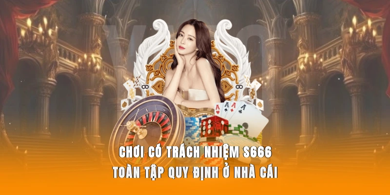 Chơi Có Trách Nhiệm S666 – Giải Trí An Toàn, Bền Vững