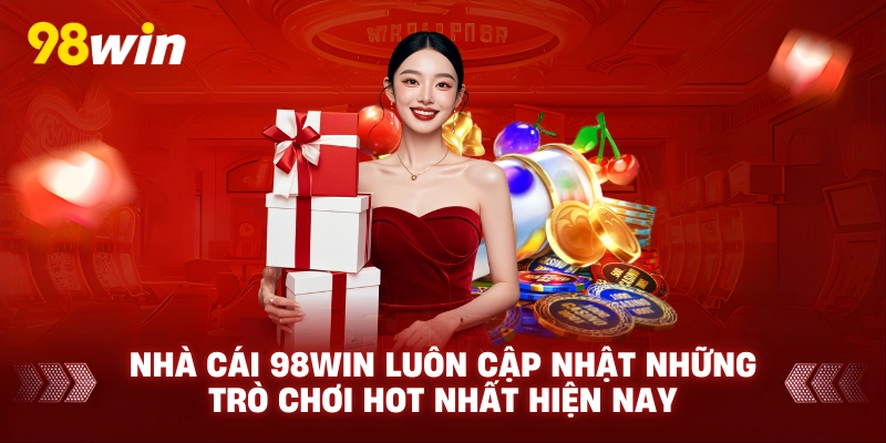 Nhà cái 98win luôn cập nhật những trò chơi hot nhất hiện nay